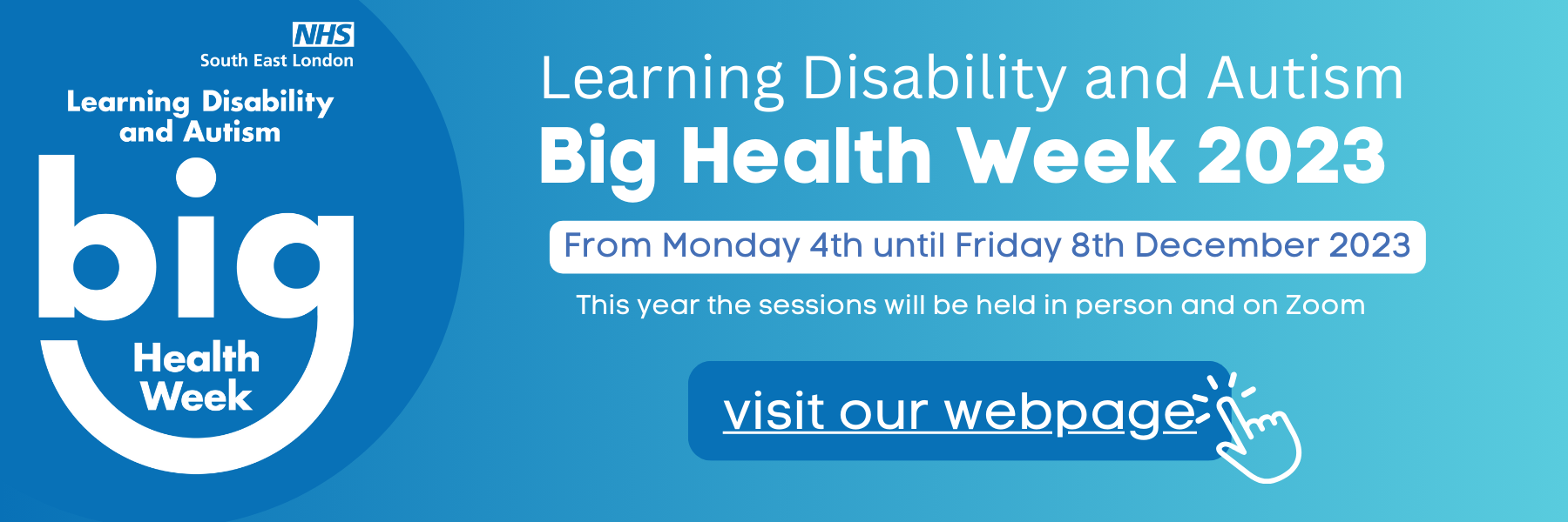 On the left, NHS South East London logo. Below, text reads: "Learning Disability and Autism". Below, "big" text - with the lower part of the 'g' encompassing the words "Health week". On the right, text reads: "Learning Disability and Autism, Big Health Week 2023. From Monday 4th until Friday 8th December 2023. This year sessions will be held in person and on Zoom. Visit our webpage"