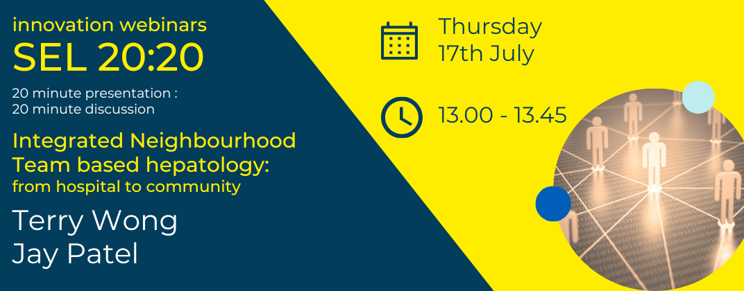 Innovation webinar SEL 20:20 Integrated Neighbourhood Team based hepatology: from hospital to community Terry Wong Jay Patel Thursday 17th July 1PM
