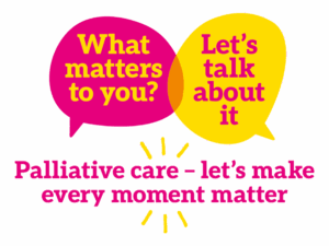 What matters to you> Let's talk about it. Palliative care - let's make every moment matter